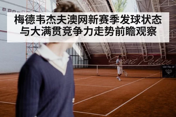 梅德韦杰夫澳网新赛季发球状态与大满贯竞争力走势前瞻观察 | NG28